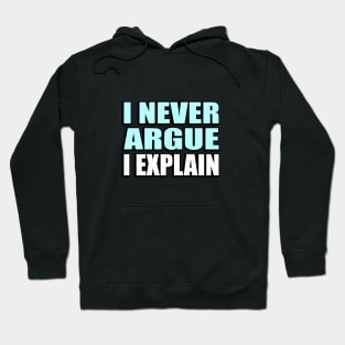 I Never Argue, I Explain - Sarcastic Quote Hoodie